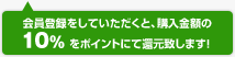 会員登録をしていただくと、購入金額の10%を還元致します！