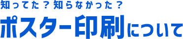 知ってた？知らなかった？ポスター印刷について